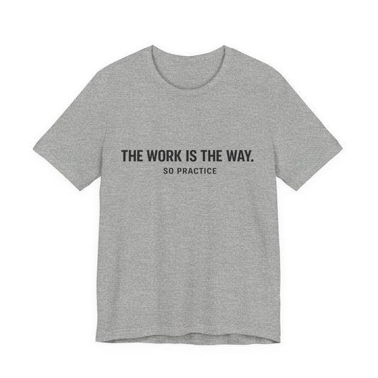THE WORK IS THE WAY. SO PRACTICE