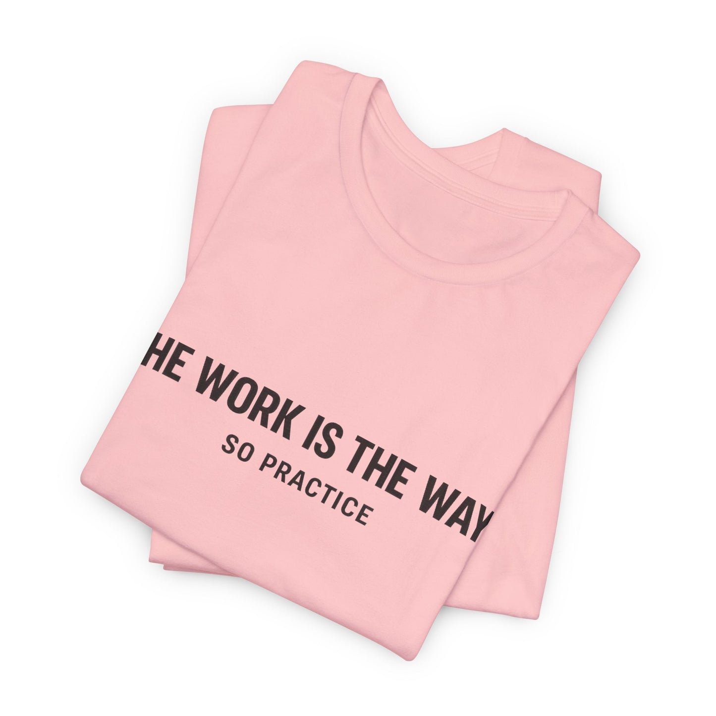 “THE WORK IS THE WAY. SO PRACTICE.” Minimalist Inspirational T-Shirt