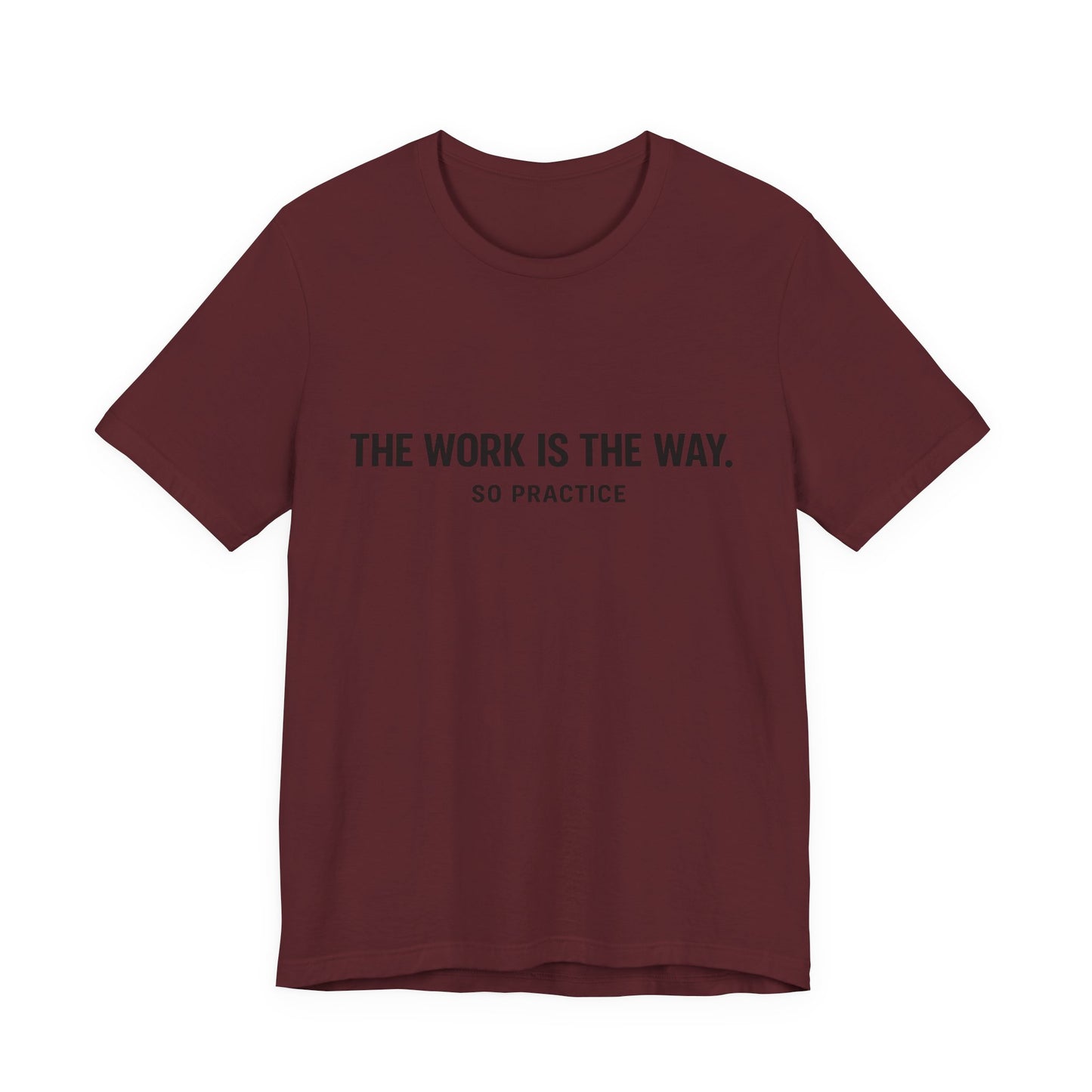 “THE WORK IS THE WAY. SO PRACTICE.” Minimalist Inspirational T-Shirt