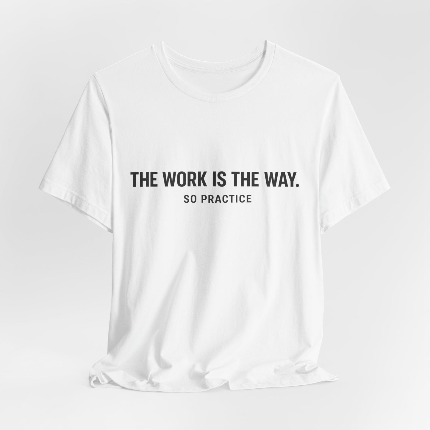 “THE WORK IS THE WAY. SO PRACTICE.” Minimalist Inspirational T-Shirt
