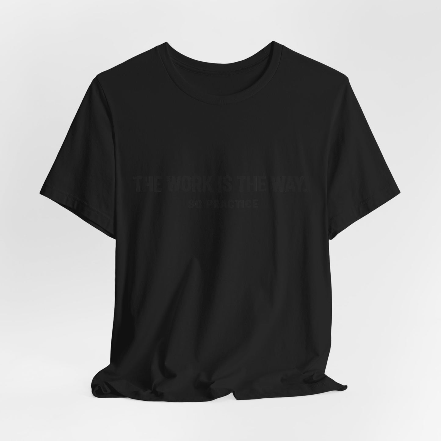 “THE WORK IS THE WAY. SO PRACTICE.” Minimalist Inspirational T-Shirt