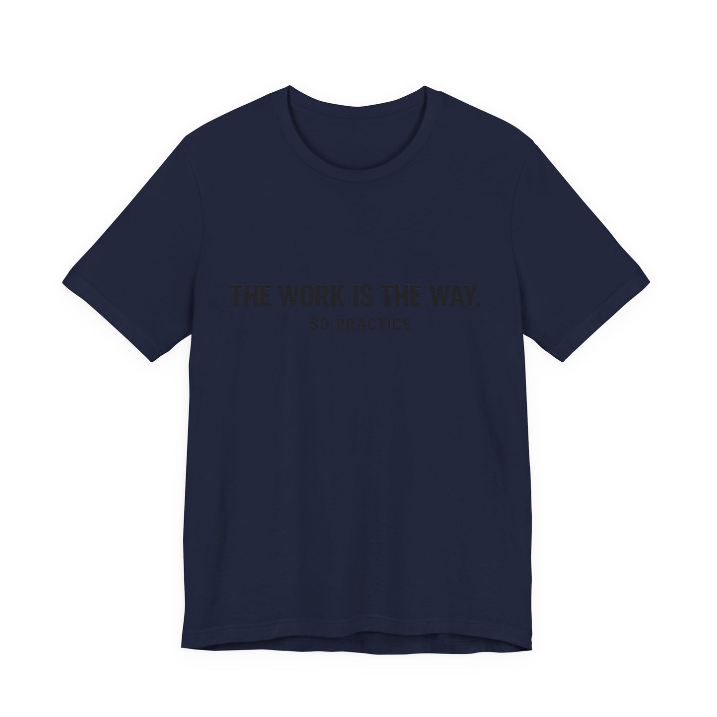 “THE WORK IS THE WAY. SO PRACTICE.” Minimalist Inspirational T-Shirt