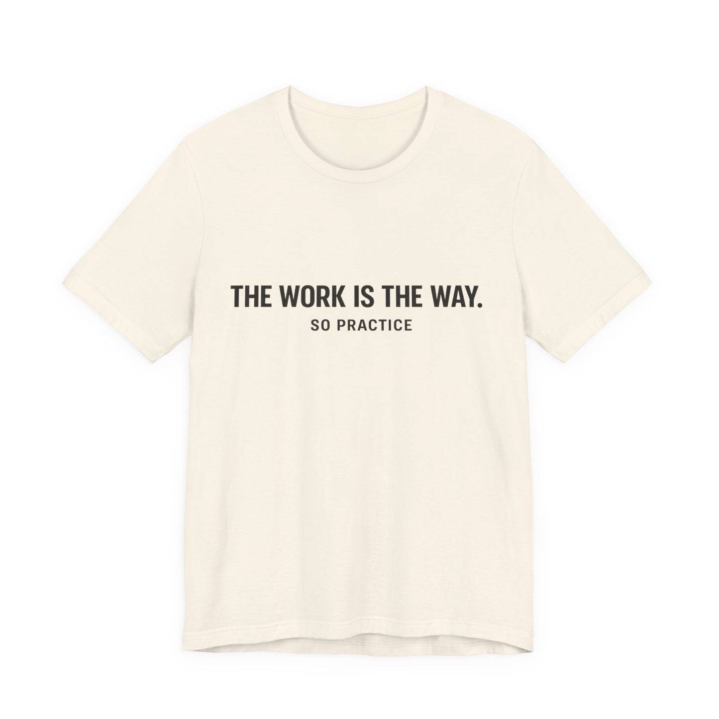 “THE WORK IS THE WAY. SO PRACTICE.” Minimalist Inspirational T-Shirt