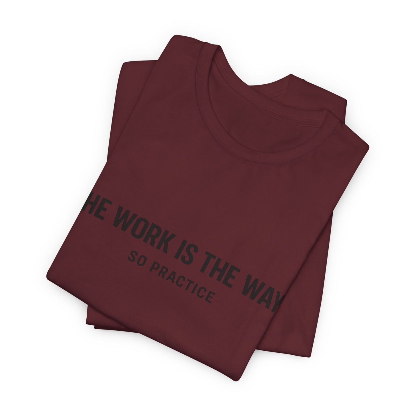 “THE WORK IS THE WAY. SO PRACTICE.” Minimalist Inspirational T-Shirt