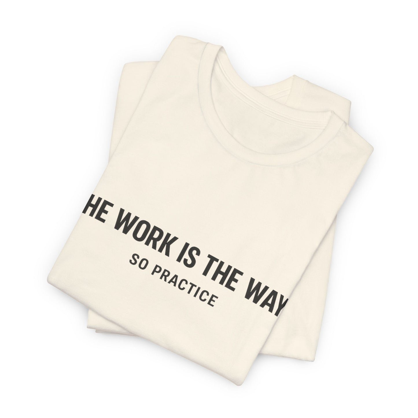“THE WORK IS THE WAY. SO PRACTICE.” Minimalist Inspirational T-Shirt