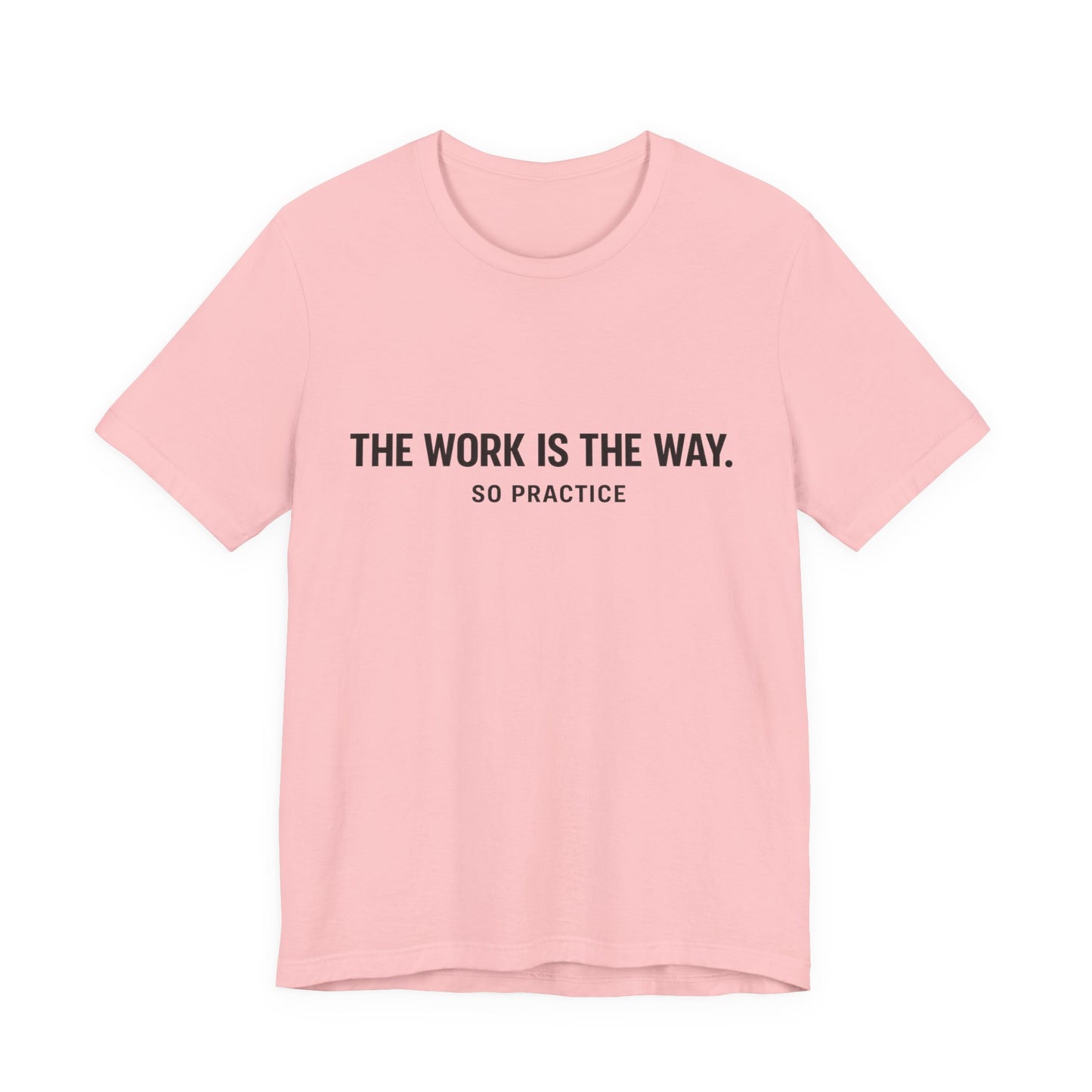 “THE WORK IS THE WAY. SO PRACTICE.” Minimalist Inspirational T-Shirt