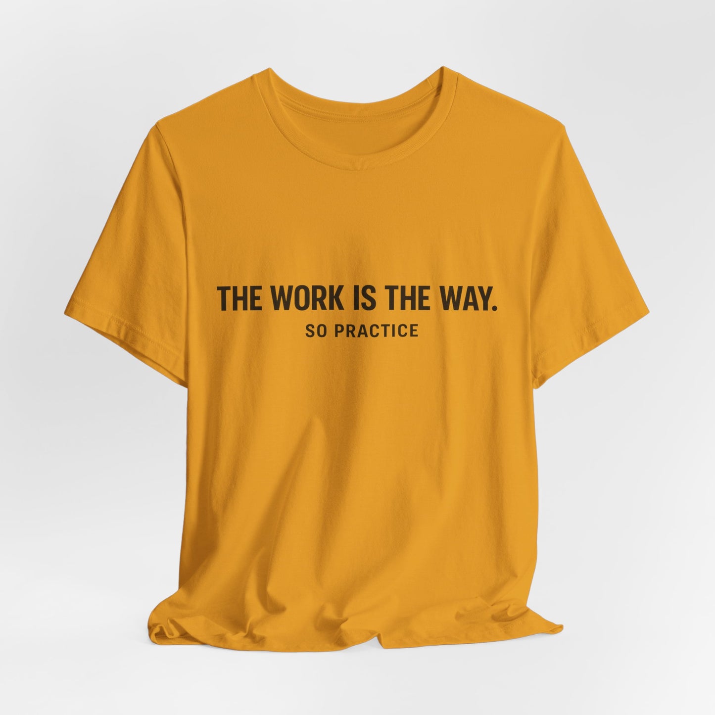 “THE WORK IS THE WAY. SO PRACTICE.” Minimalist Inspirational T-Shirt