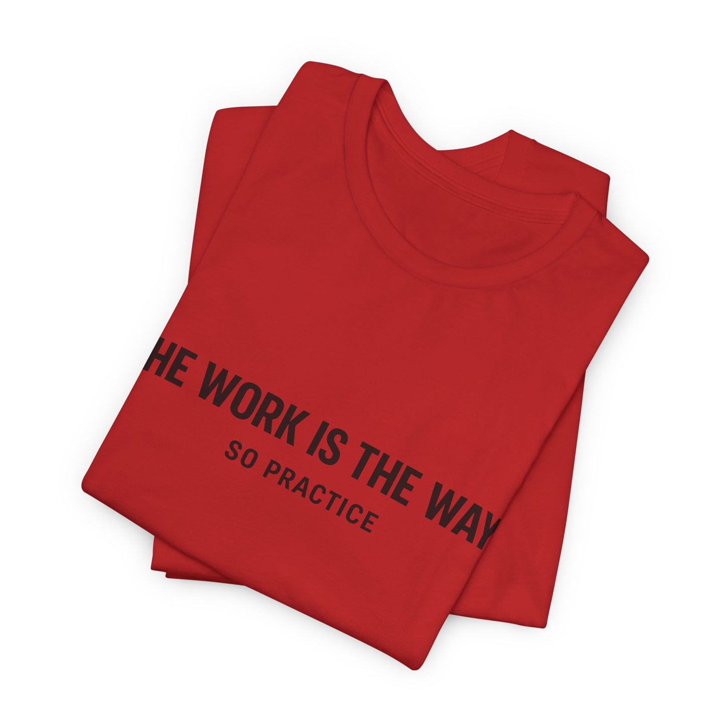 “THE WORK IS THE WAY. SO PRACTICE.” Minimalist Inspirational T-Shirt