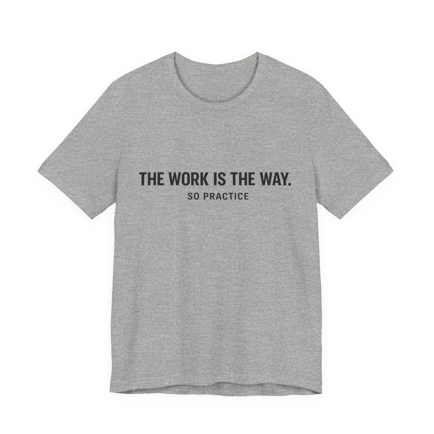 “THE WORK IS THE WAY. SO PRACTICE.” Minimalist Inspirational T-Shirt