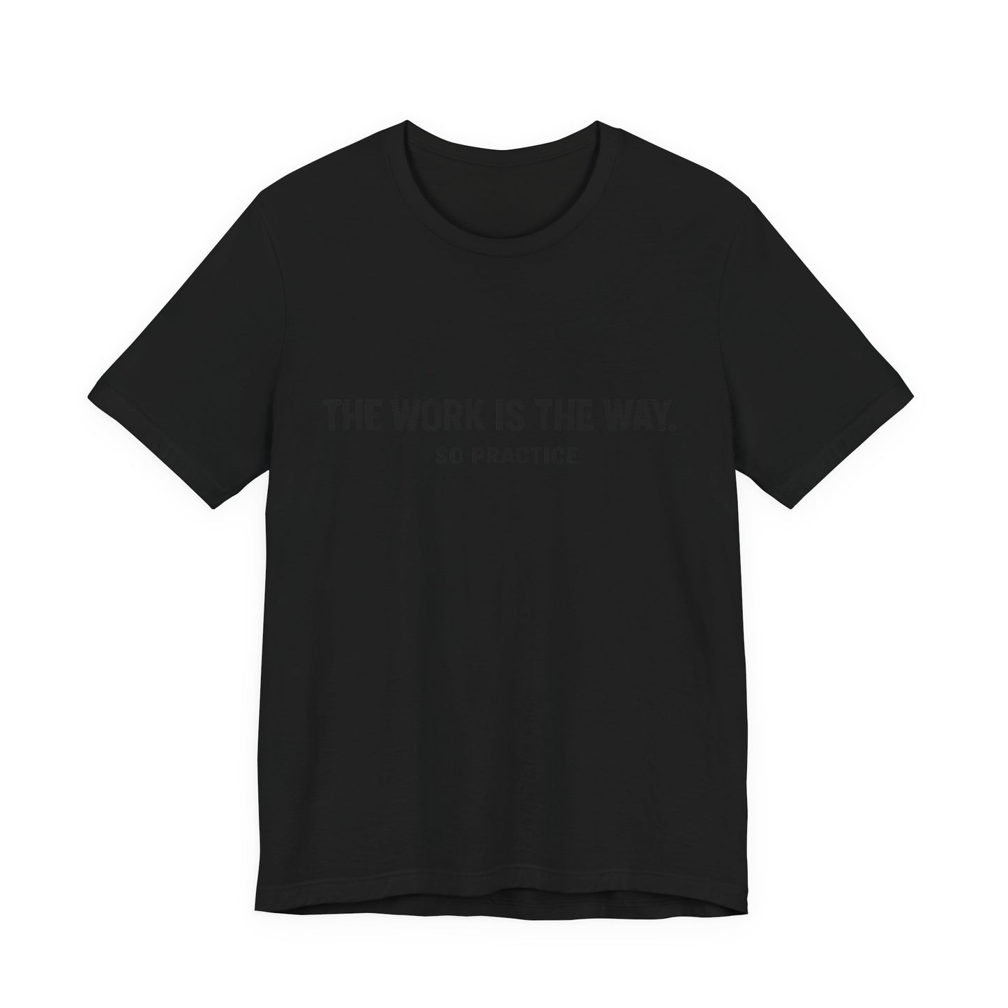 “THE WORK IS THE WAY. SO PRACTICE.” Minimalist Inspirational T-Shirt