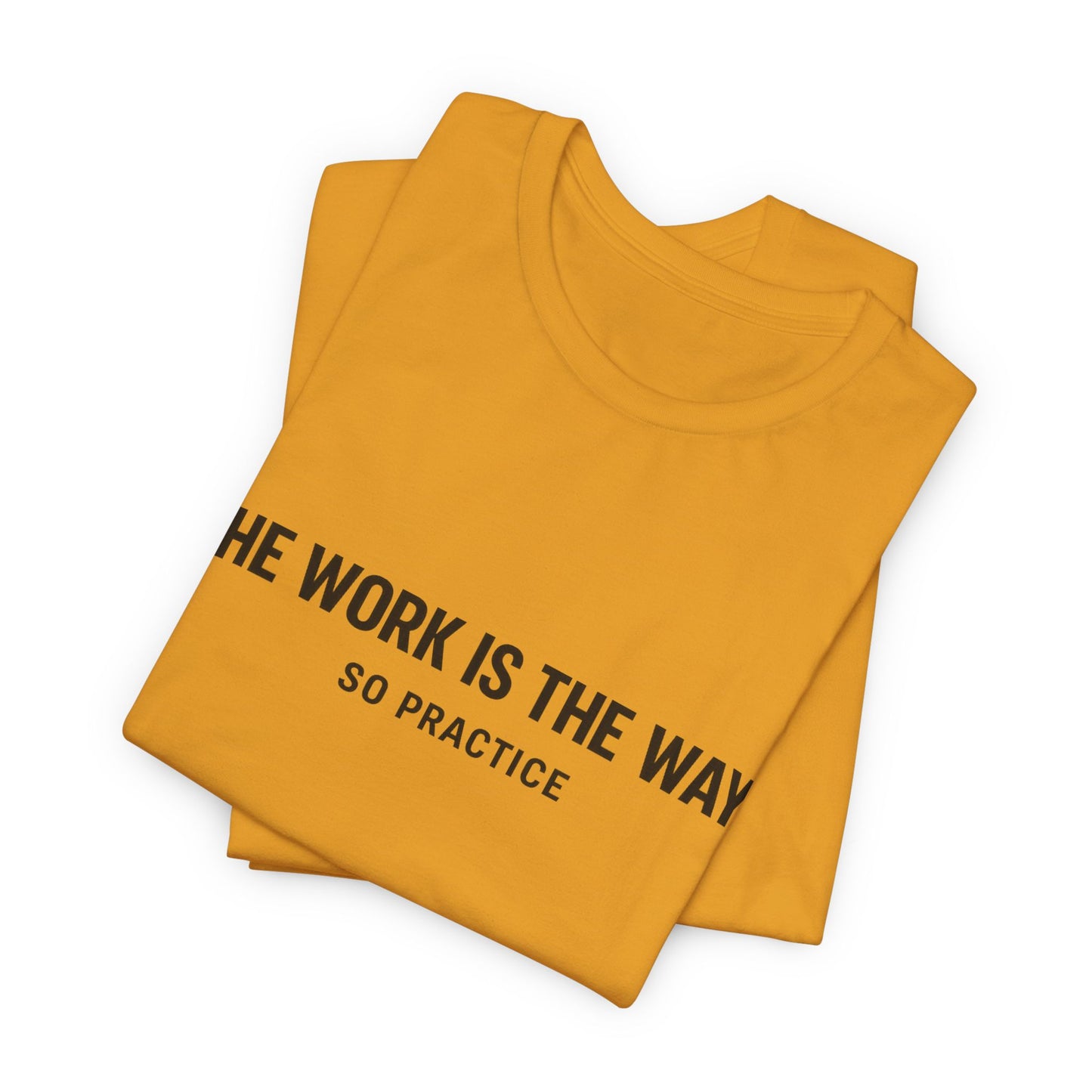 “THE WORK IS THE WAY. SO PRACTICE.” Minimalist Inspirational T-Shirt