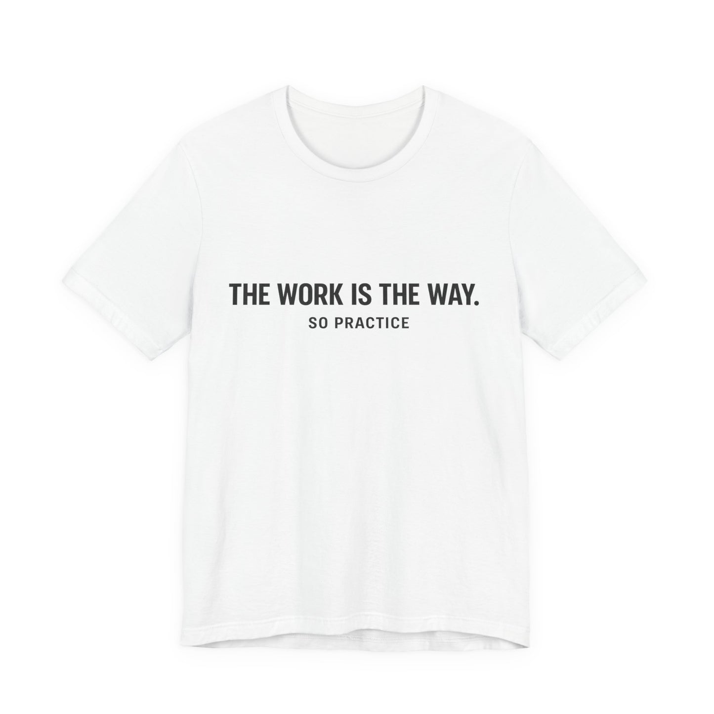 “THE WORK IS THE WAY. SO PRACTICE.” Minimalist Inspirational T-Shirt