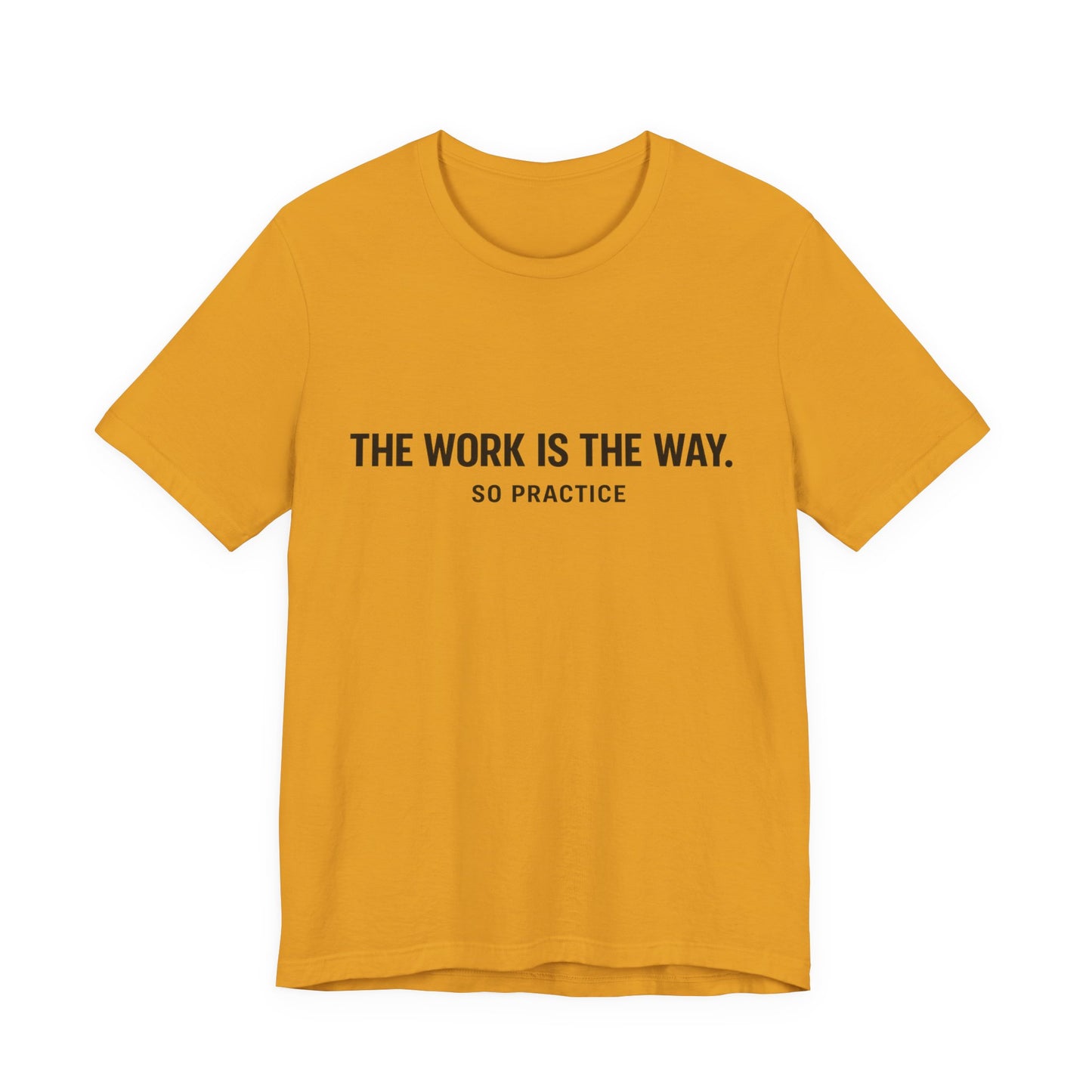 “THE WORK IS THE WAY. SO PRACTICE.” Minimalist Inspirational T-Shirt