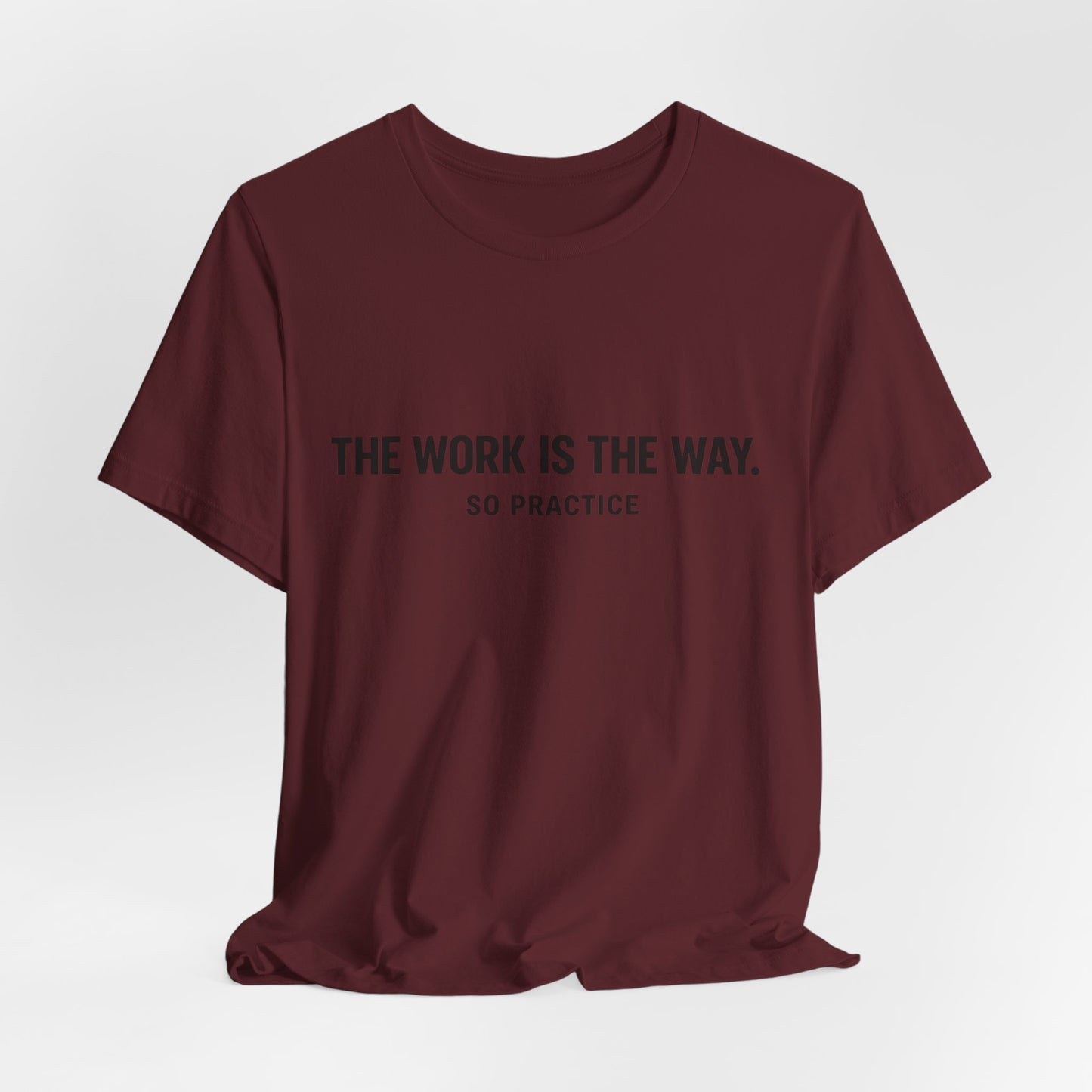 “THE WORK IS THE WAY. SO PRACTICE.” Minimalist Inspirational T-Shirt
