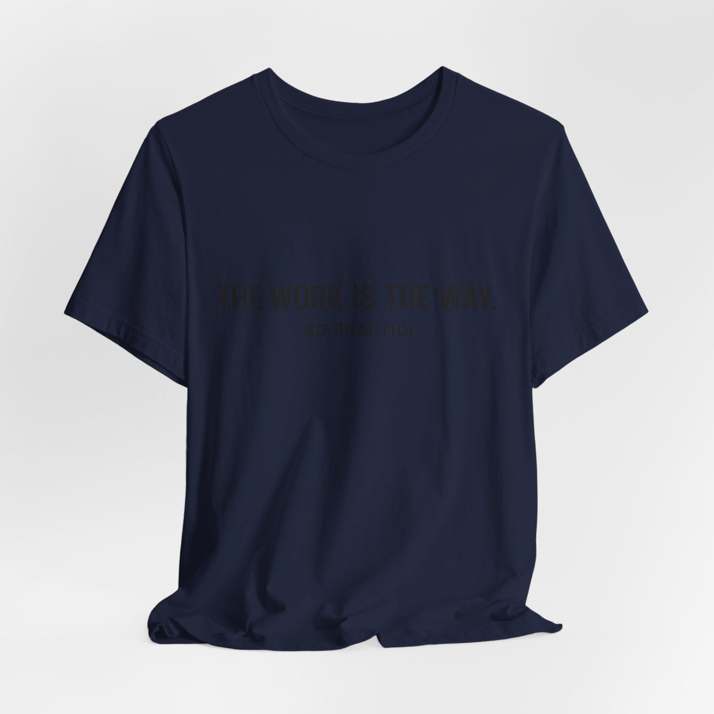 “THE WORK IS THE WAY. SO PRACTICE.” Minimalist Inspirational T-Shirt