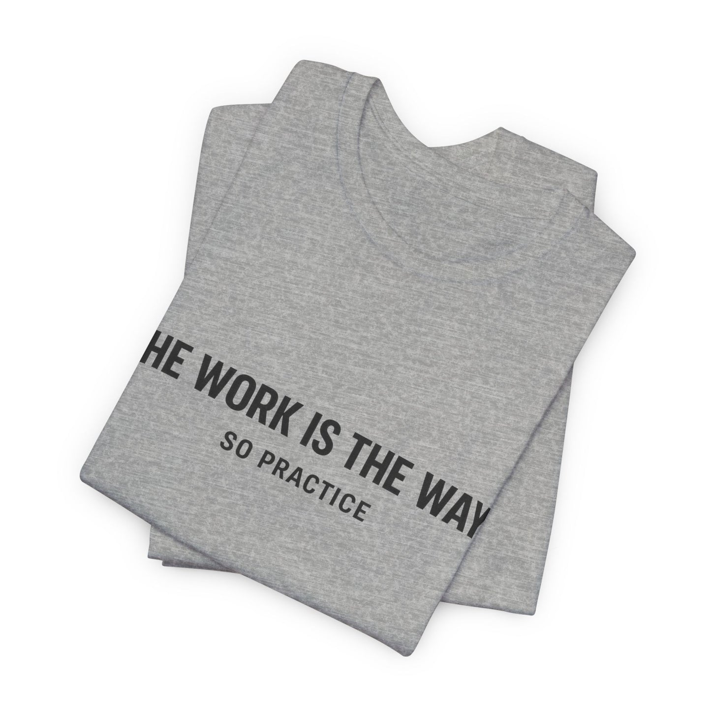 “THE WORK IS THE WAY. SO PRACTICE.” Minimalist Inspirational T-Shirt
