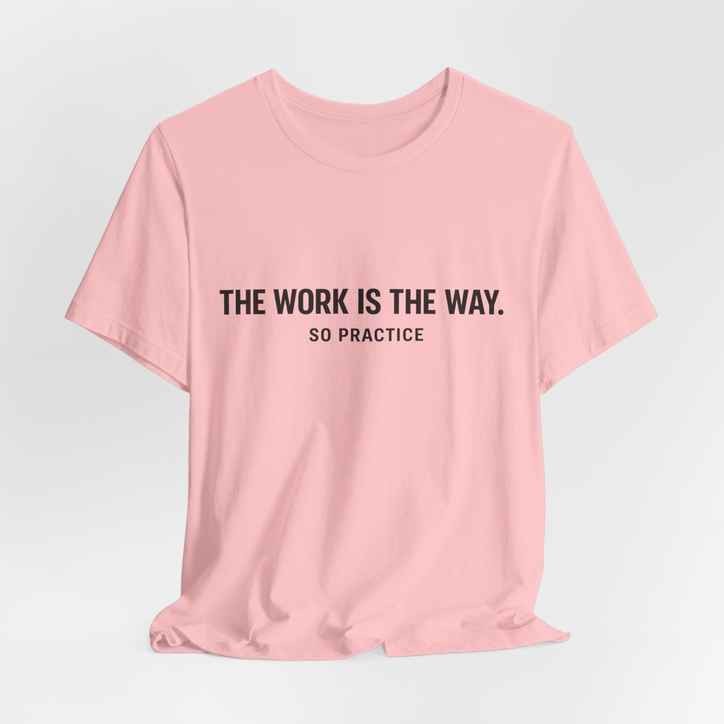 “THE WORK IS THE WAY. SO PRACTICE.” Minimalist Inspirational T-Shirt