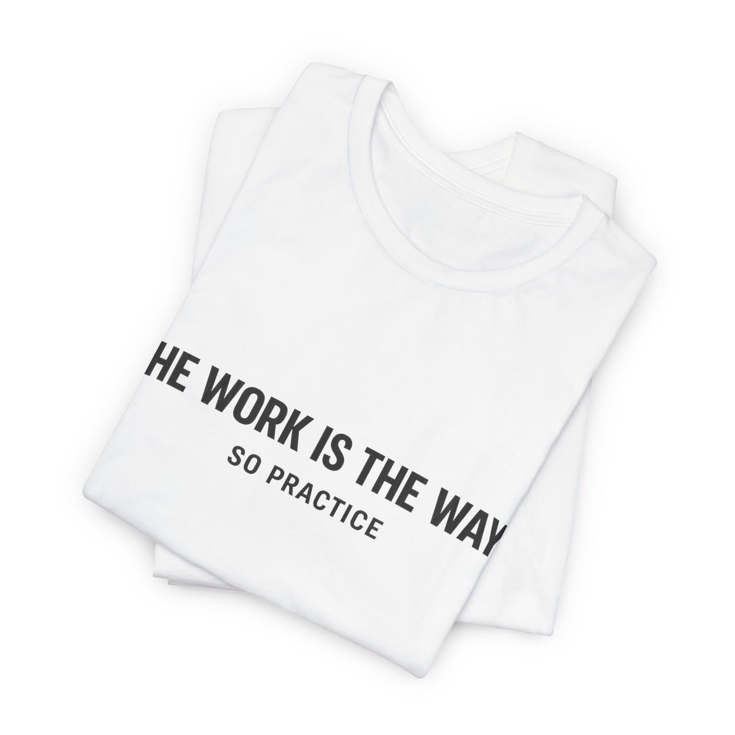 “THE WORK IS THE WAY. SO PRACTICE.” Minimalist Inspirational T-Shirt