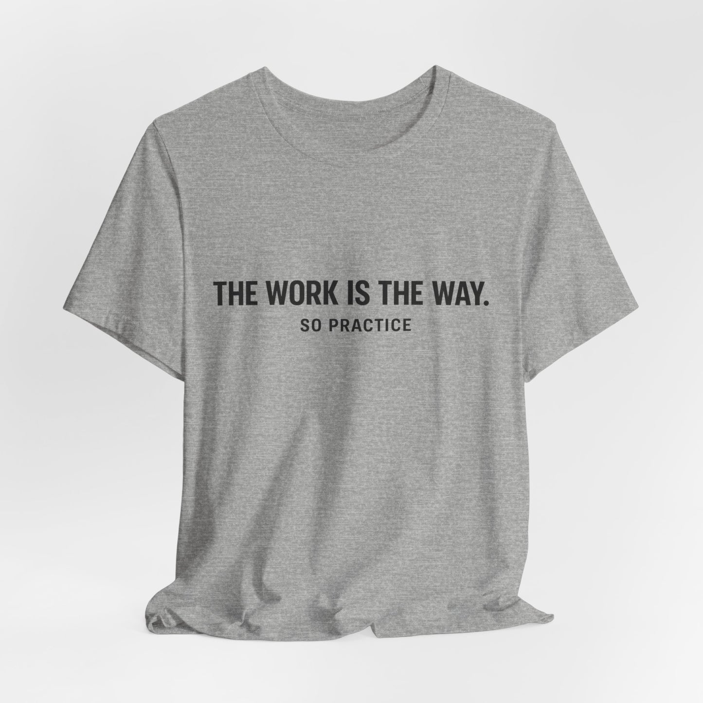 “THE WORK IS THE WAY. SO PRACTICE.” Minimalist Inspirational T-Shirt